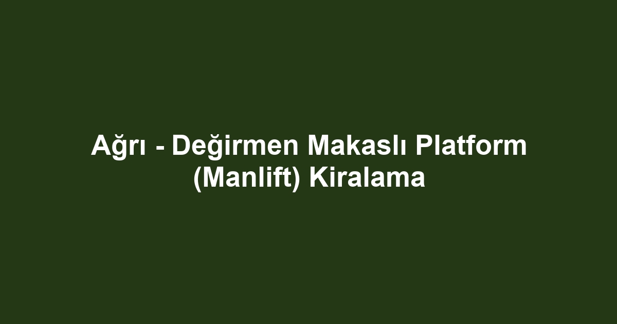 Ağrı - Değirmen Makaslı Platform (Manlift) Kiralama