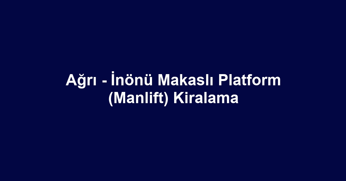 Ağrı - İnönü Makaslı Platform (Manlift) Kiralama