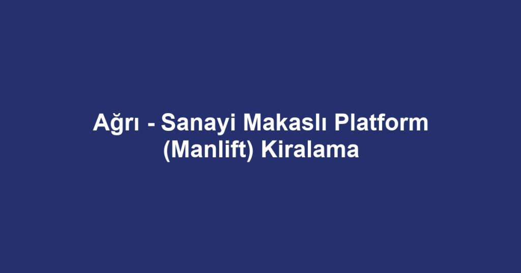 Ağrı - Sanayi Makaslı Platform (Manlift) Kiralama