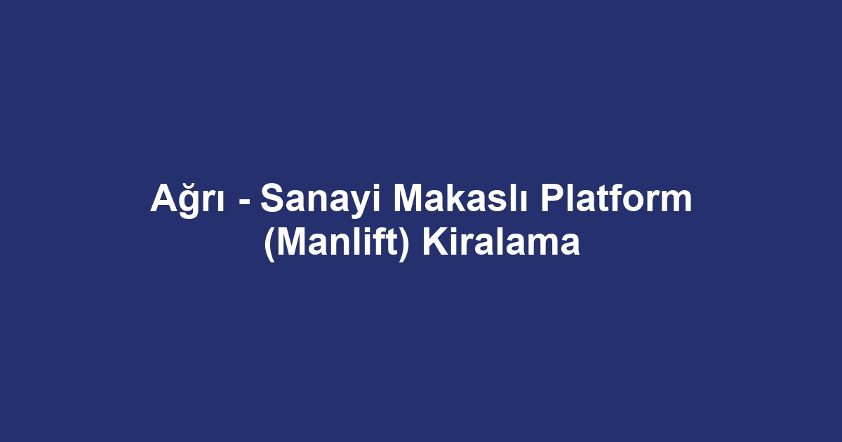Ağrı - Sanayi Makaslı Platform (Manlift) Kiralama
