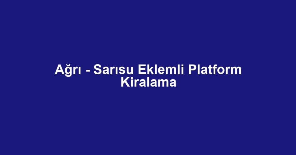 Ağrı - Sarısu Eklemli Platform Kiralama
