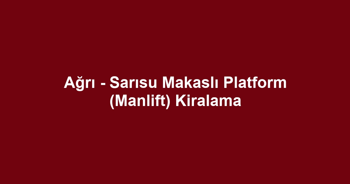 Ağrı - Sarısu Makaslı Platform (Manlift) Kiralama