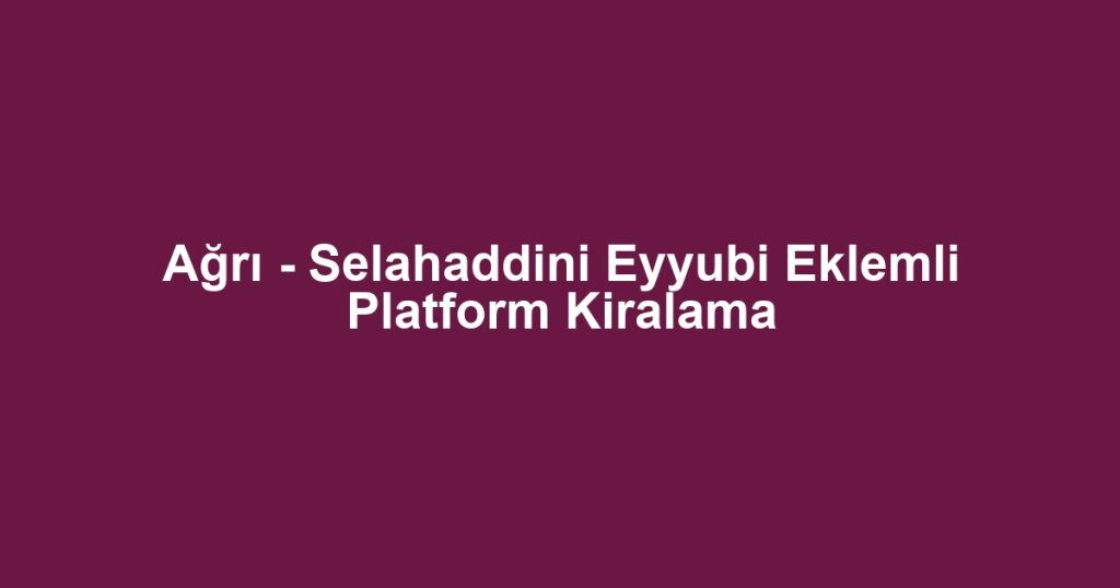 Ağrı - Selahaddini Eyyubi Eklemli Platform Kiralama