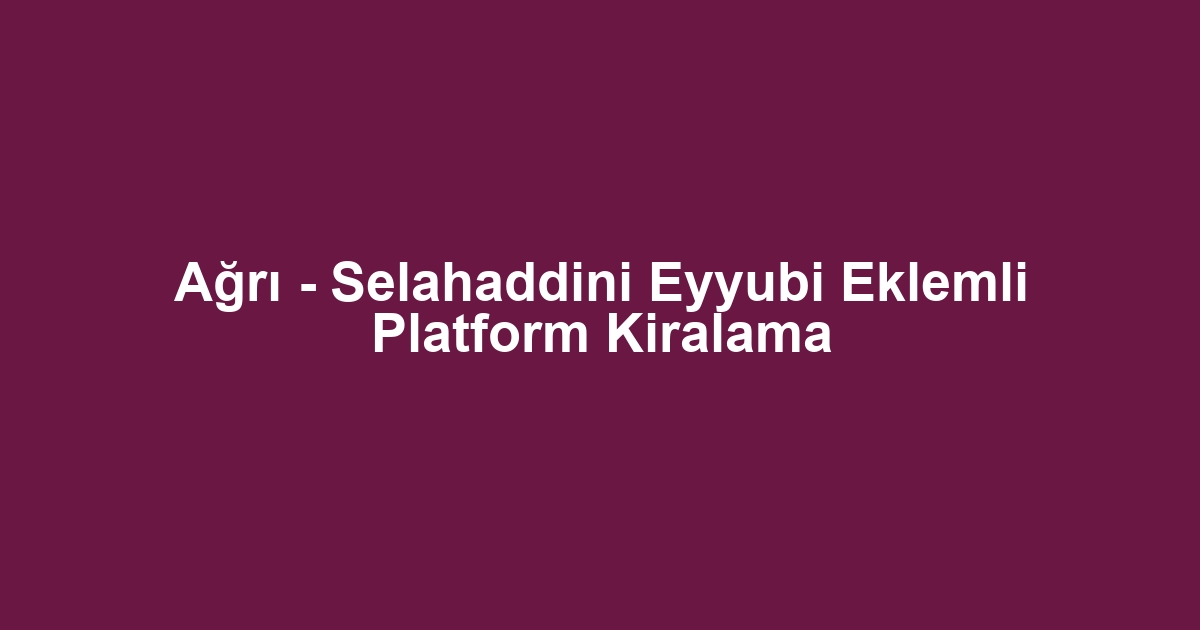 Ağrı - Selahaddini Eyyubi Eklemli Platform Kiralama