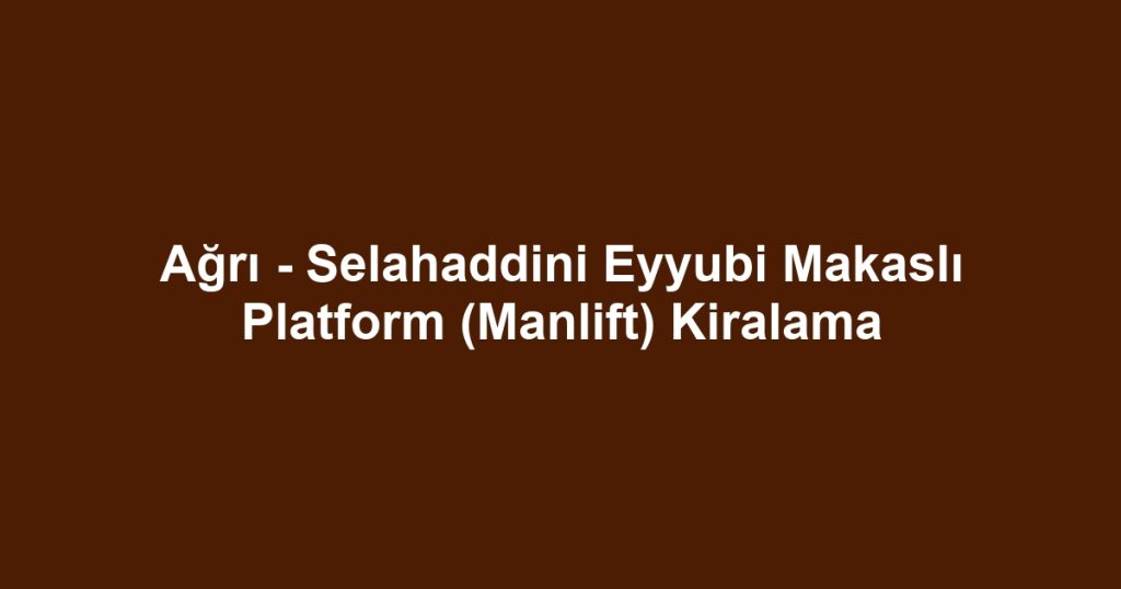 Ağrı - Selahaddini Eyyubi Makaslı Platform (Manlift) Kiralama