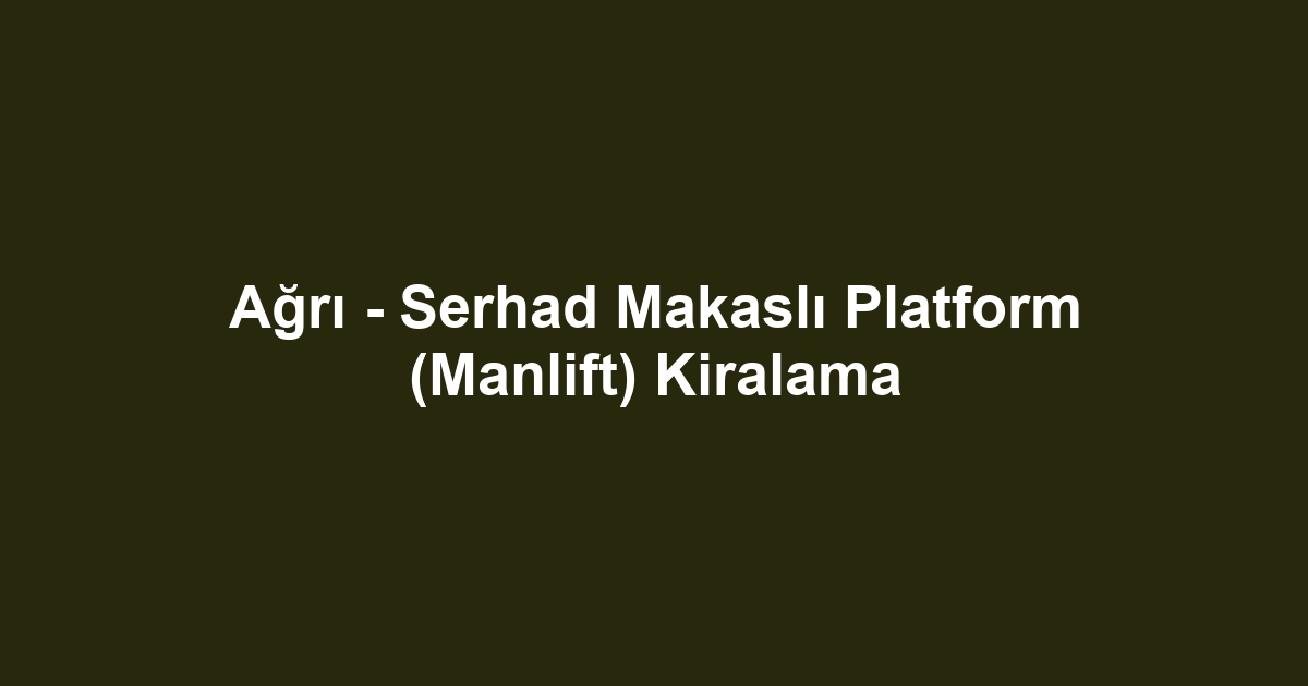 Ağrı - Serhad Makaslı Platform (Manlift) Kiralama