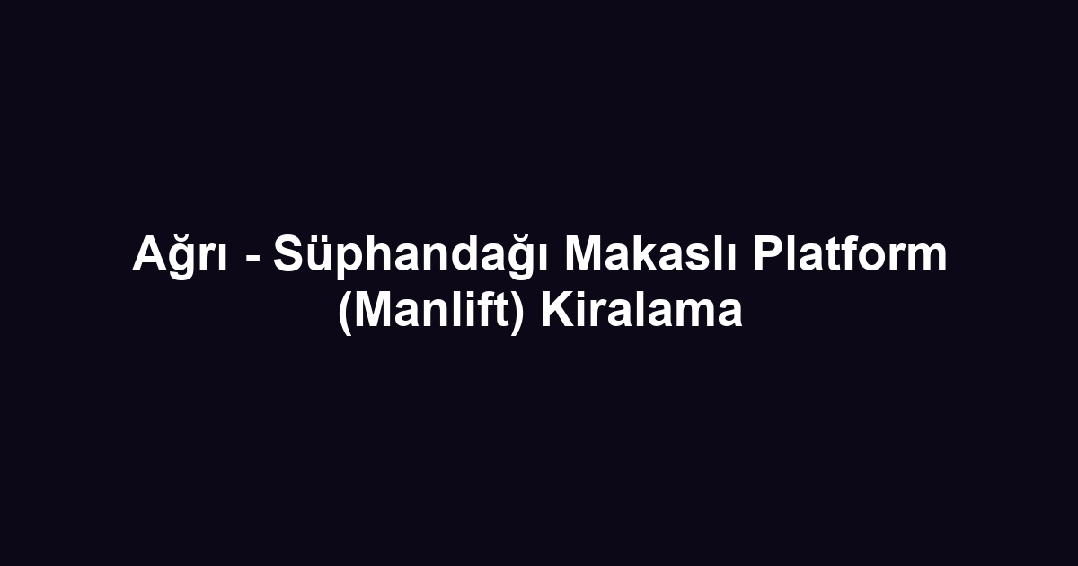 Ağrı - Süphandağı Makaslı Platform (Manlift) Kiralama