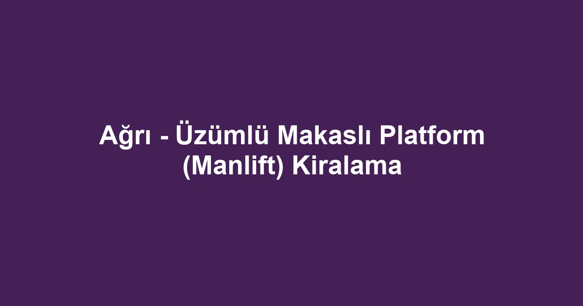 Ağrı - Üzümlü Makaslı Platform (Manlift) Kiralama
