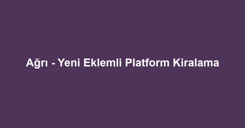 Ağrı - Yeni Eklemli Platform Kiralama