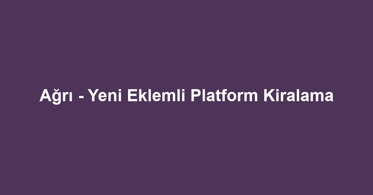 Ağrı - Yeni Eklemli Platform Kiralama
