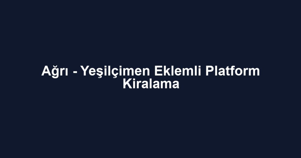 Ağrı - Yeşilçimen Eklemli Platform Kiralama