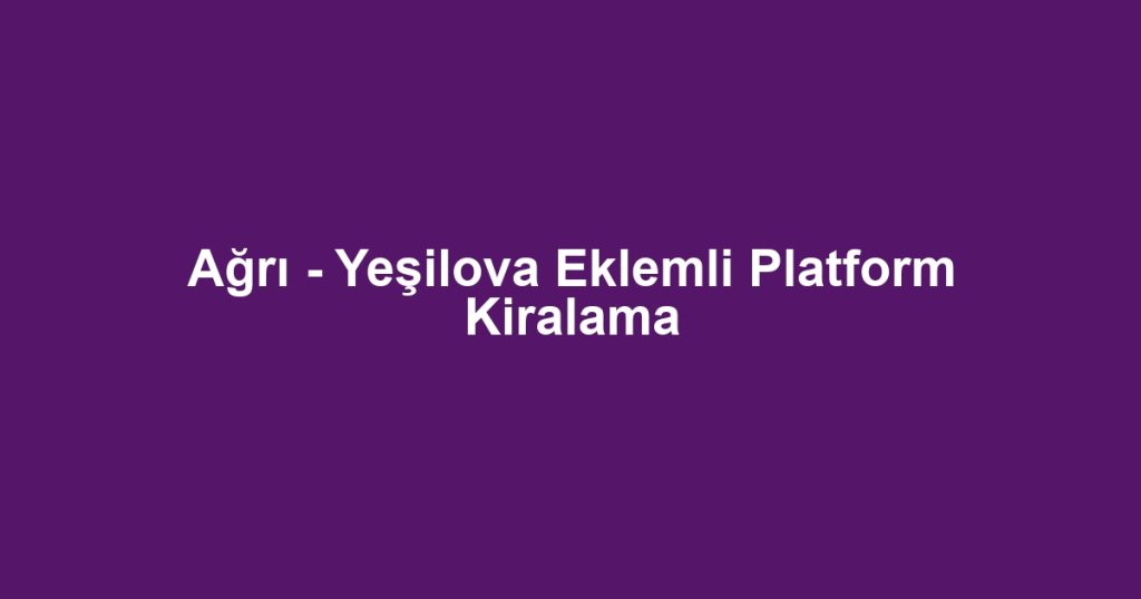 Ağrı - Yeşilova Eklemli Platform Kiralama
