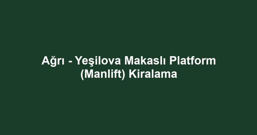 Ağrı - Yeşilova Makaslı Platform (Manlift) Kiralama