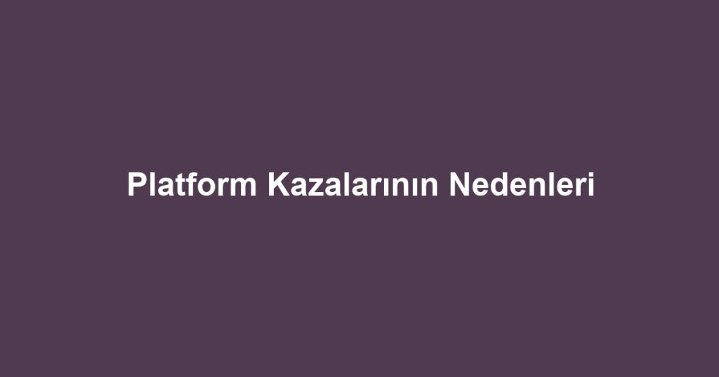 Platform Kazalarının Nedenleri