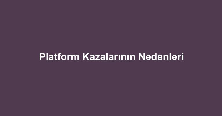 Platform Kazalarının Nedenleri
