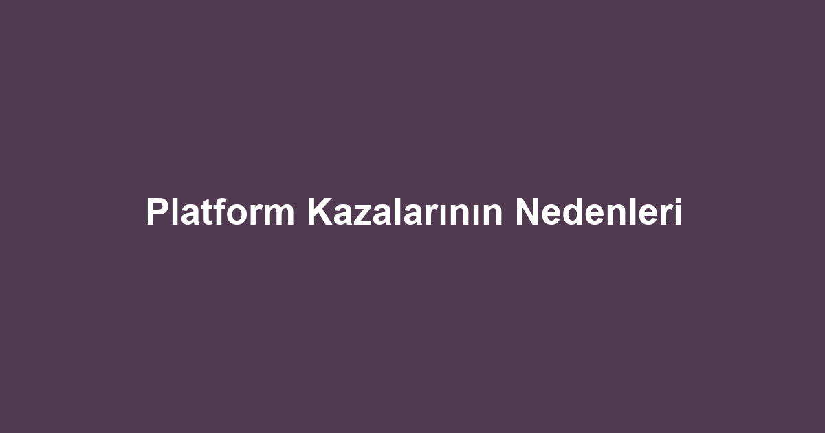 Platform Kazalarının Nedenleri
