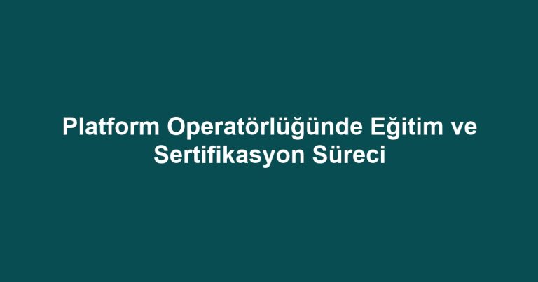 Platform Operatörlüğünde Eğitim ve Sertifikasyon Süreci