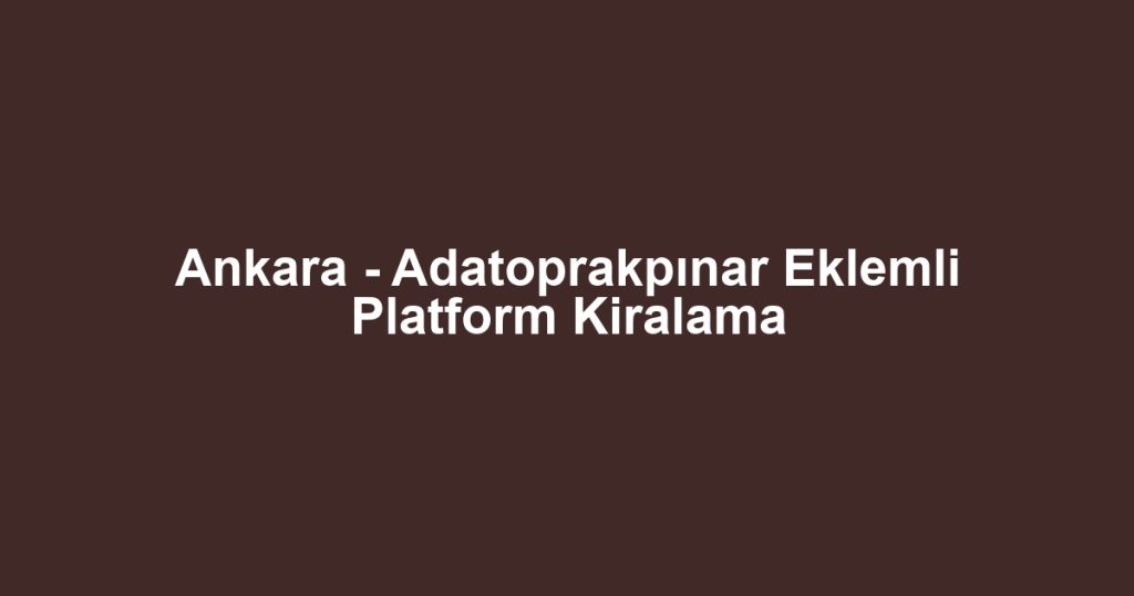 Ankara - Adatoprakpınar Eklemli Platform Kiralama