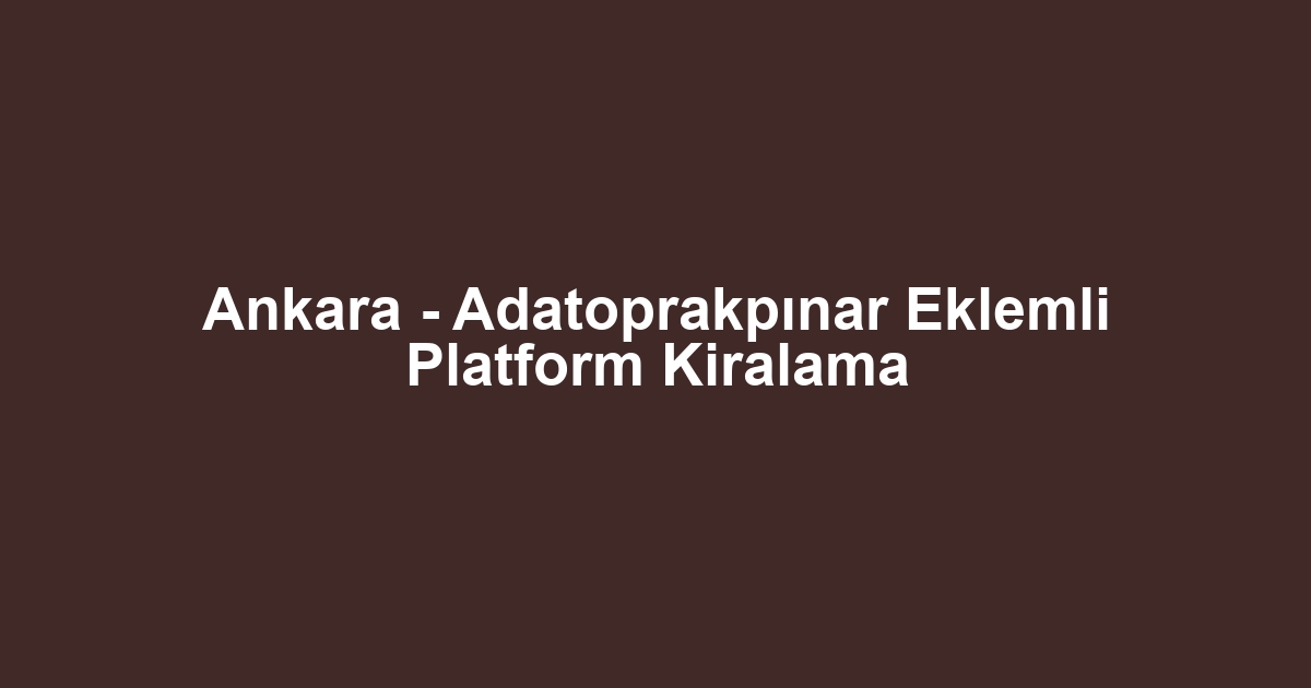 Ankara - Adatoprakpınar Eklemli Platform Kiralama