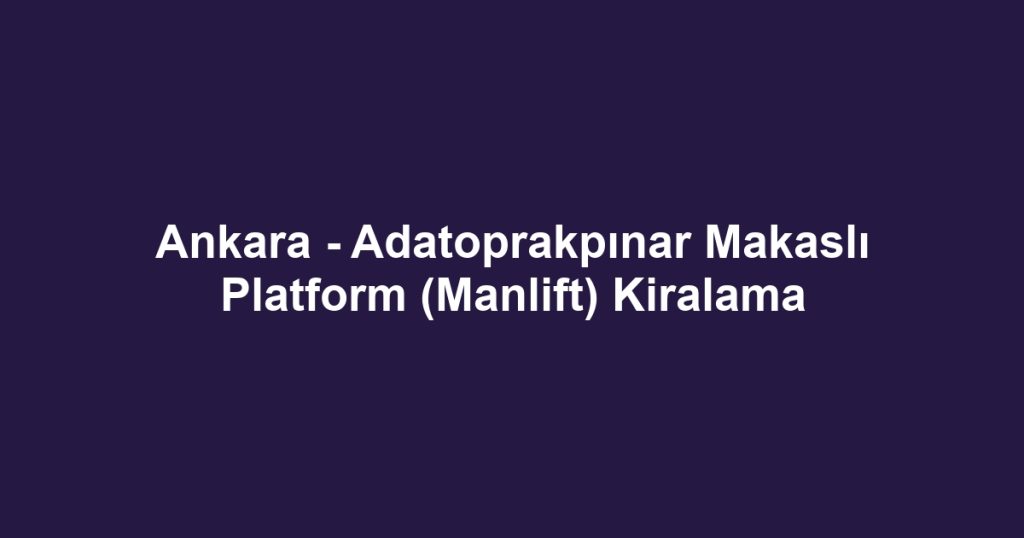 Ankara - Adatoprakpınar Makaslı Platform (Manlift) Kiralama