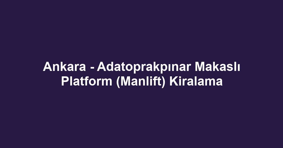 Ankara - Adatoprakpınar Makaslı Platform (Manlift) Kiralama