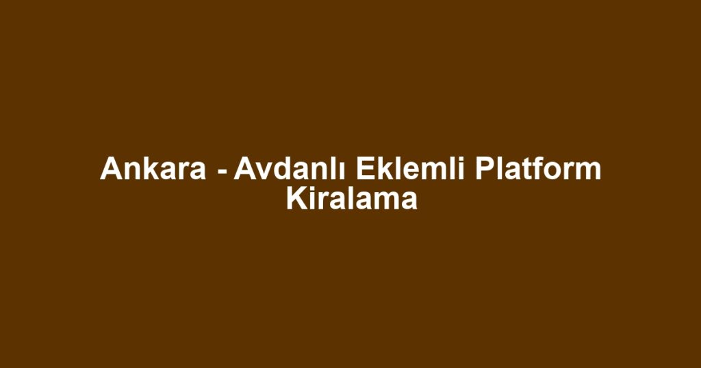 Ankara - Avdanlı Eklemli Platform Kiralama