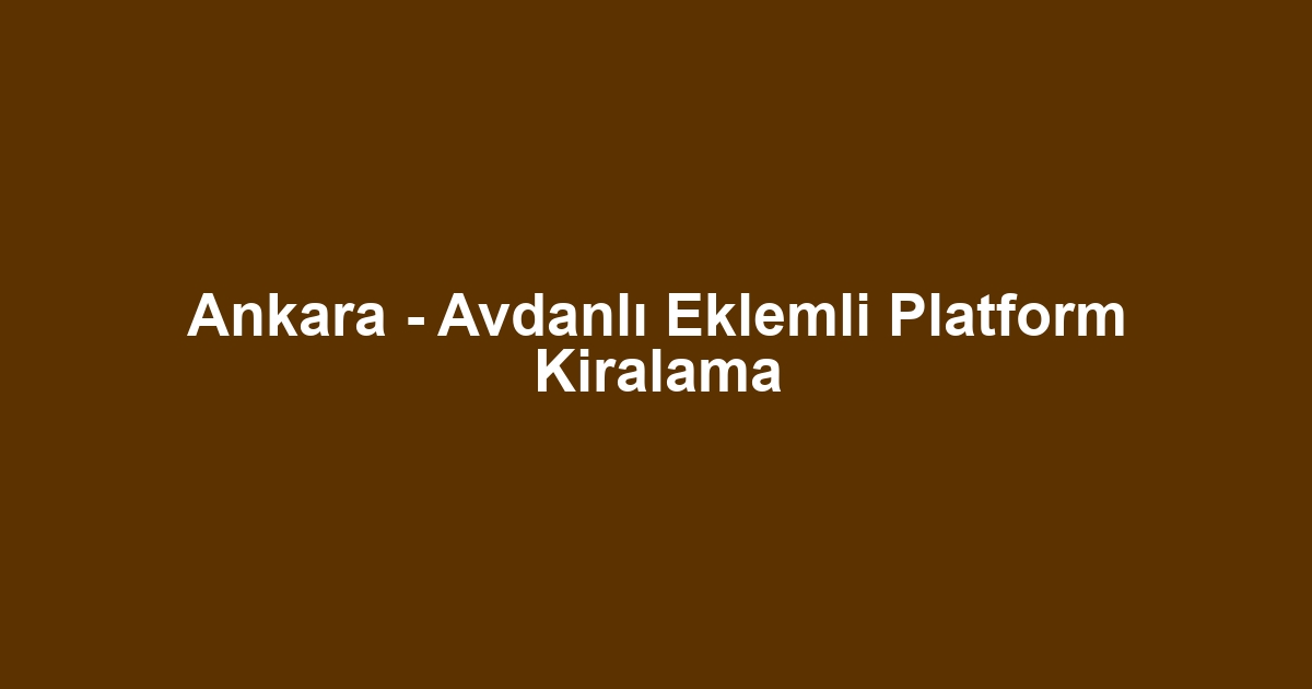 Ankara - Avdanlı Eklemli Platform Kiralama