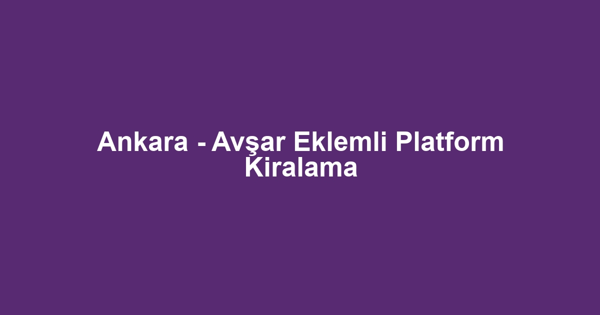 Ankara - Avşar Eklemli Platform Kiralama