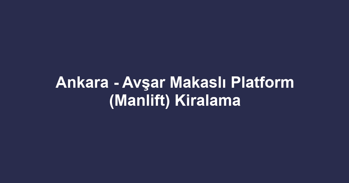 Ankara - Avşar Makaslı Platform (Manlift) Kiralama