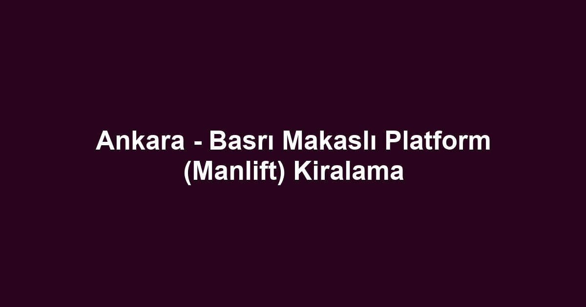 Ankara - Basrı Makaslı Platform (Manlift) Kiralama