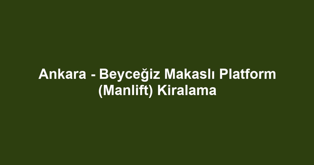 Ankara - Beyceğiz Makaslı Platform (Manlift) Kiralama