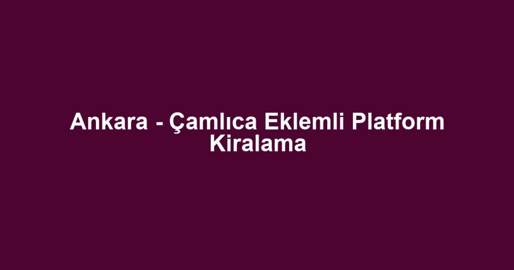 Ankara - Çamlıca Eklemli Platform Kiralama