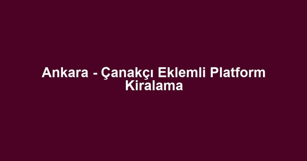 Ankara - Çanakçı Eklemli Platform Kiralama