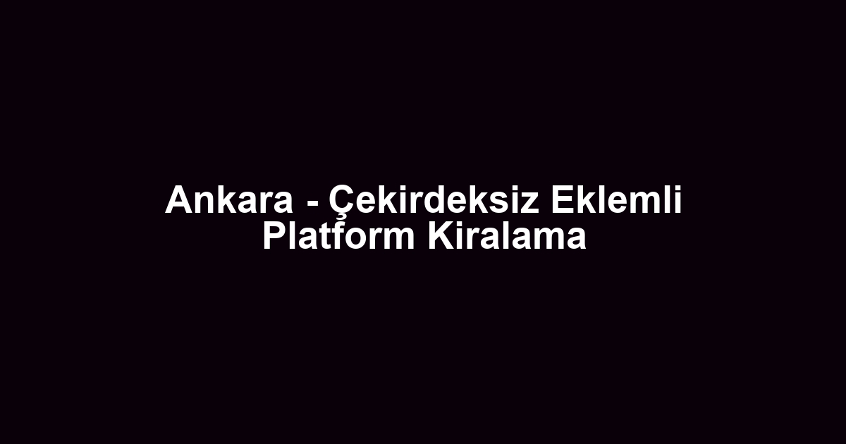 Ankara - Çekirdeksiz Eklemli Platform Kiralama