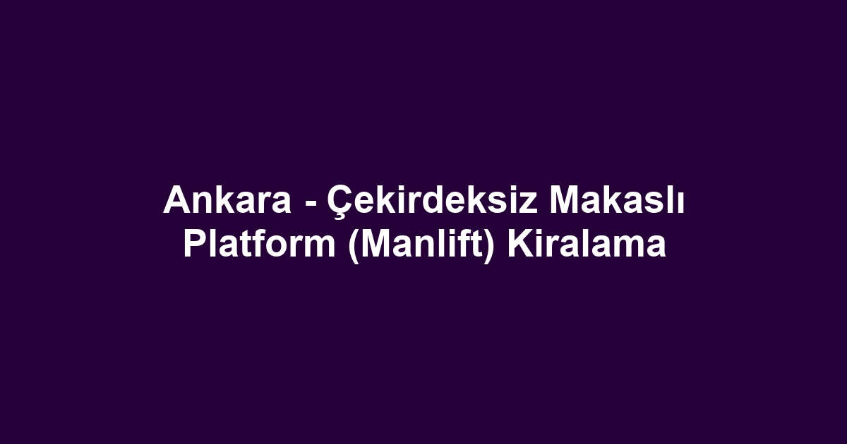 Ankara - Çekirdeksiz Makaslı Platform (Manlift) Kiralama