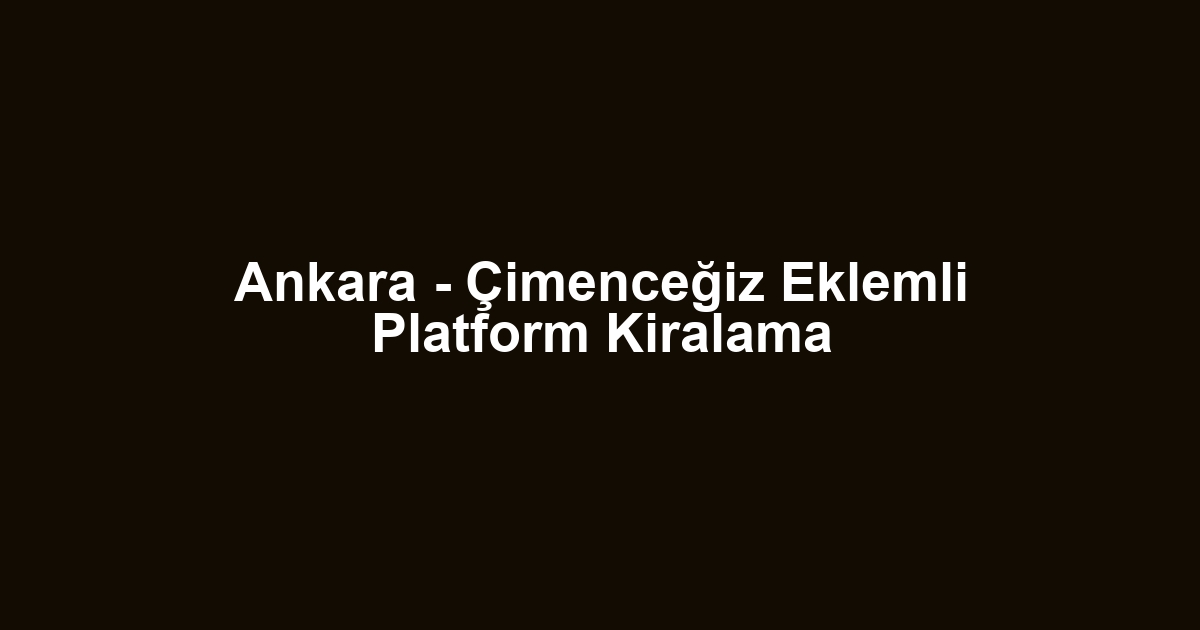Ankara - Çimenceğiz Eklemli Platform Kiralama