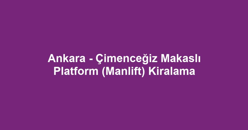 Ankara - Çimenceğiz Makaslı Platform (Manlift) Kiralama