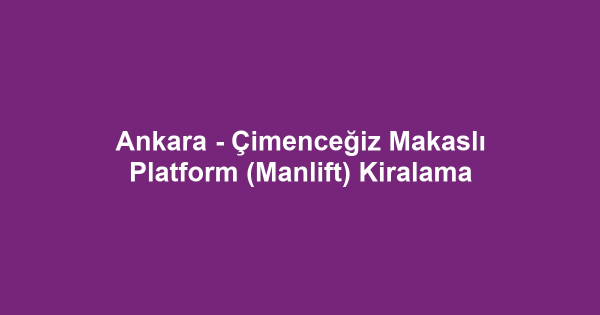 Ankara - Çimenceğiz Makaslı Platform (Manlift) Kiralama