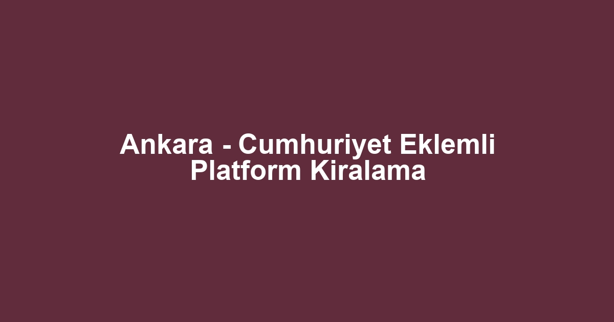 Ankara - Cumhuriyet Eklemli Platform Kiralama