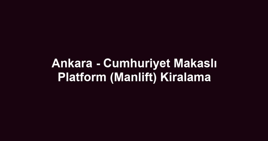 Ankara - Cumhuriyet Makaslı Platform (Manlift) Kiralama