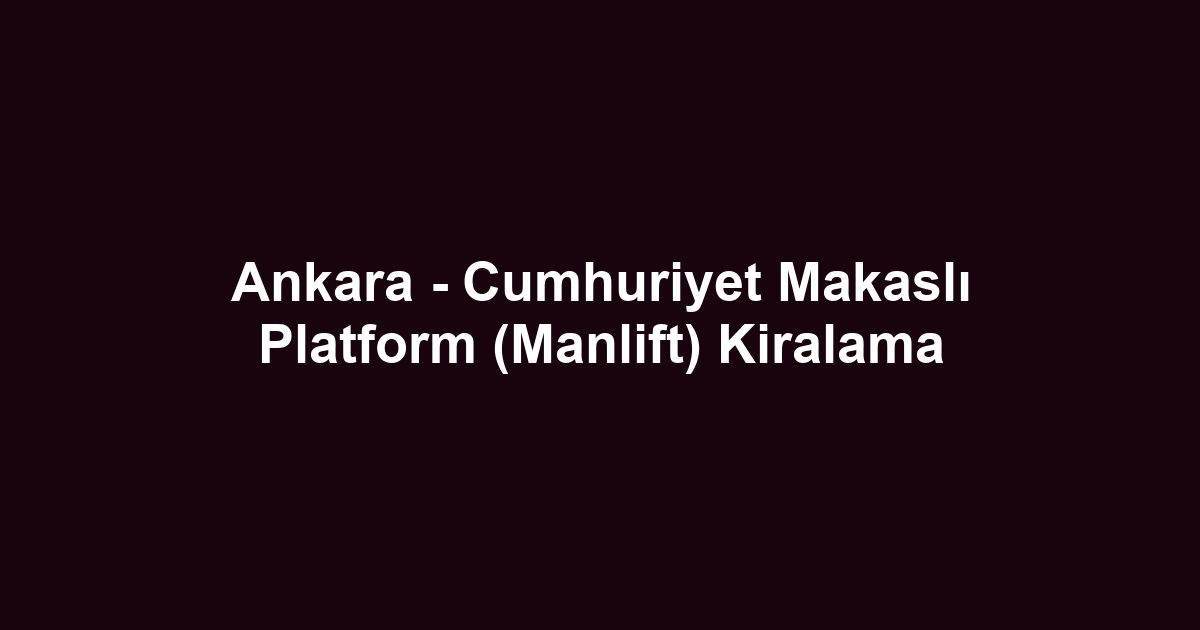 Ankara - Cumhuriyet Makaslı Platform (Manlift) Kiralama