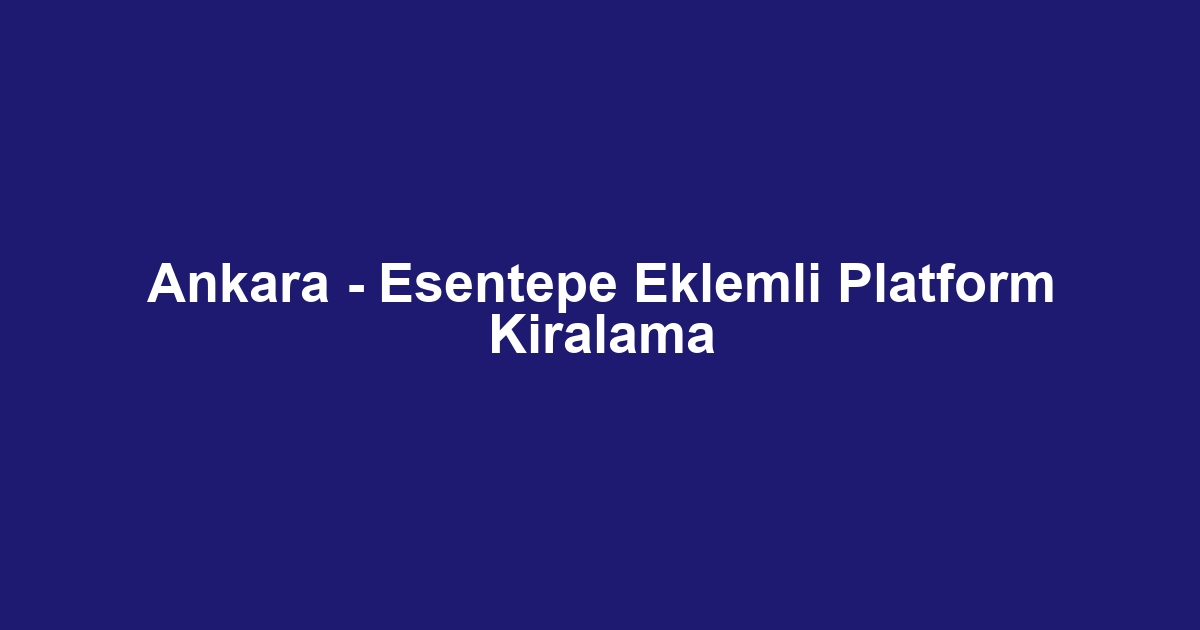 Ankara - Esentepe Eklemli Platform Kiralama