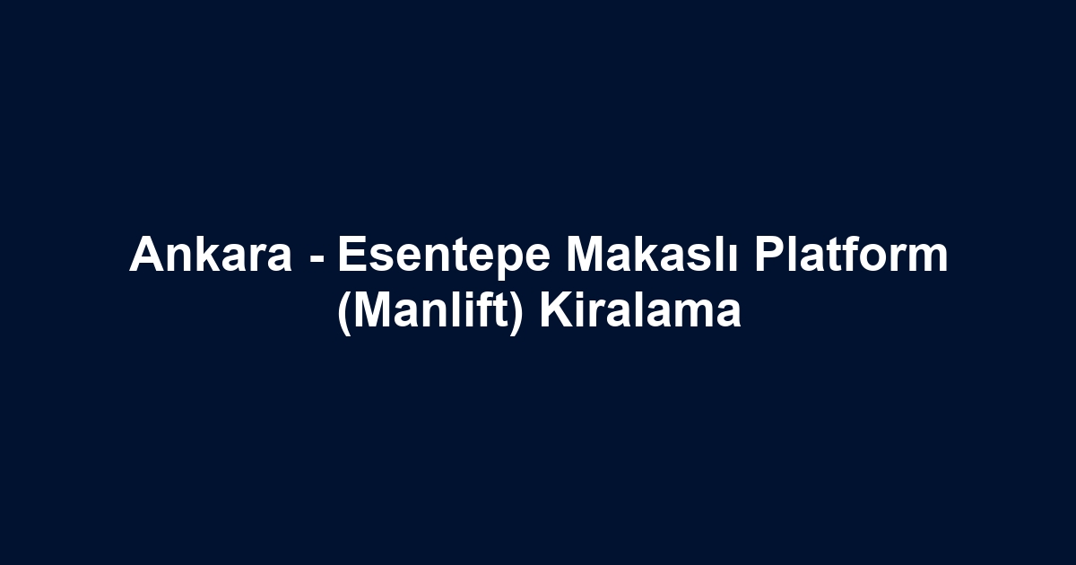 Ankara - Esentepe Makaslı Platform (Manlift) Kiralama
