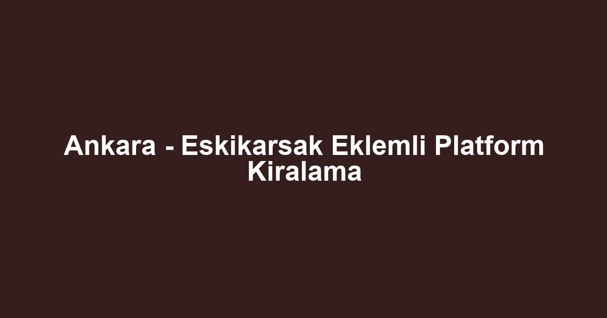 Ankara - Eskikarsak Eklemli Platform Kiralama