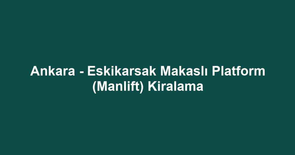 Ankara - Eskikarsak Makaslı Platform (Manlift) Kiralama