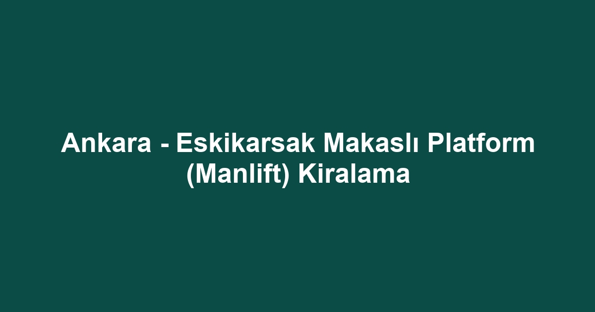 Ankara - Eskikarsak Makaslı Platform (Manlift) Kiralama