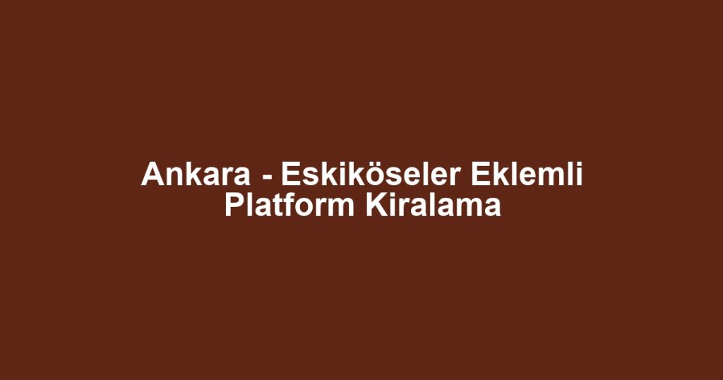 Ankara - Eskiköseler Eklemli Platform Kiralama