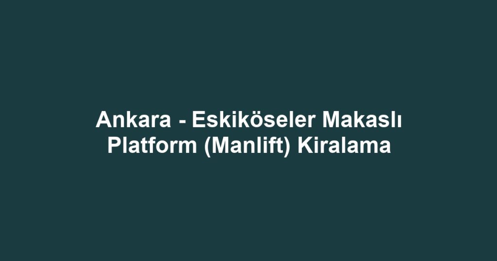 Ankara - Eskiköseler Makaslı Platform (Manlift) Kiralama