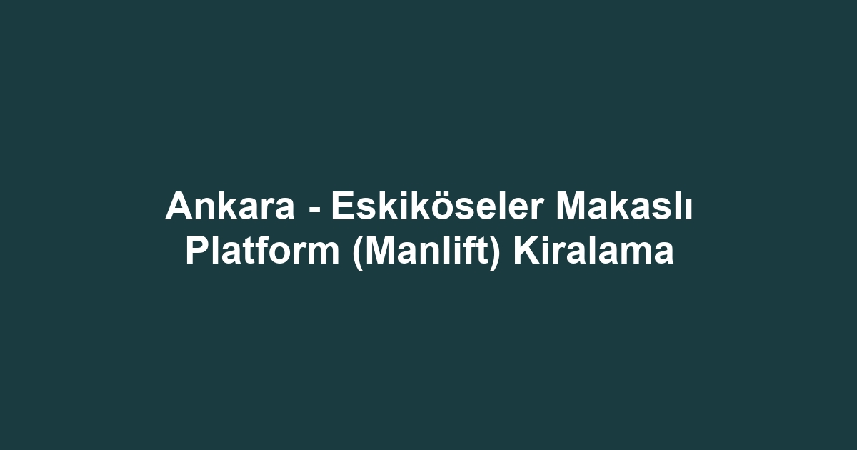 Ankara - Eskiköseler Makaslı Platform (Manlift) Kiralama