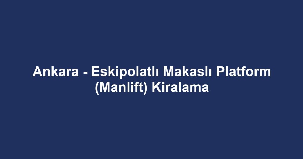 Ankara - Eskipolatlı Makaslı Platform (Manlift) Kiralama